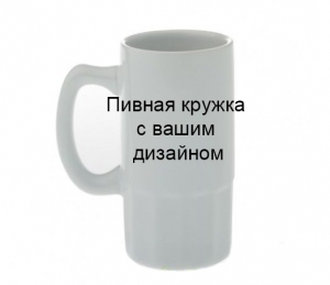 Пивная кружка с вашим дизайном 560 мл ― Интернет-магазин оригинальных подарков Tuk-i-tuk.ru
